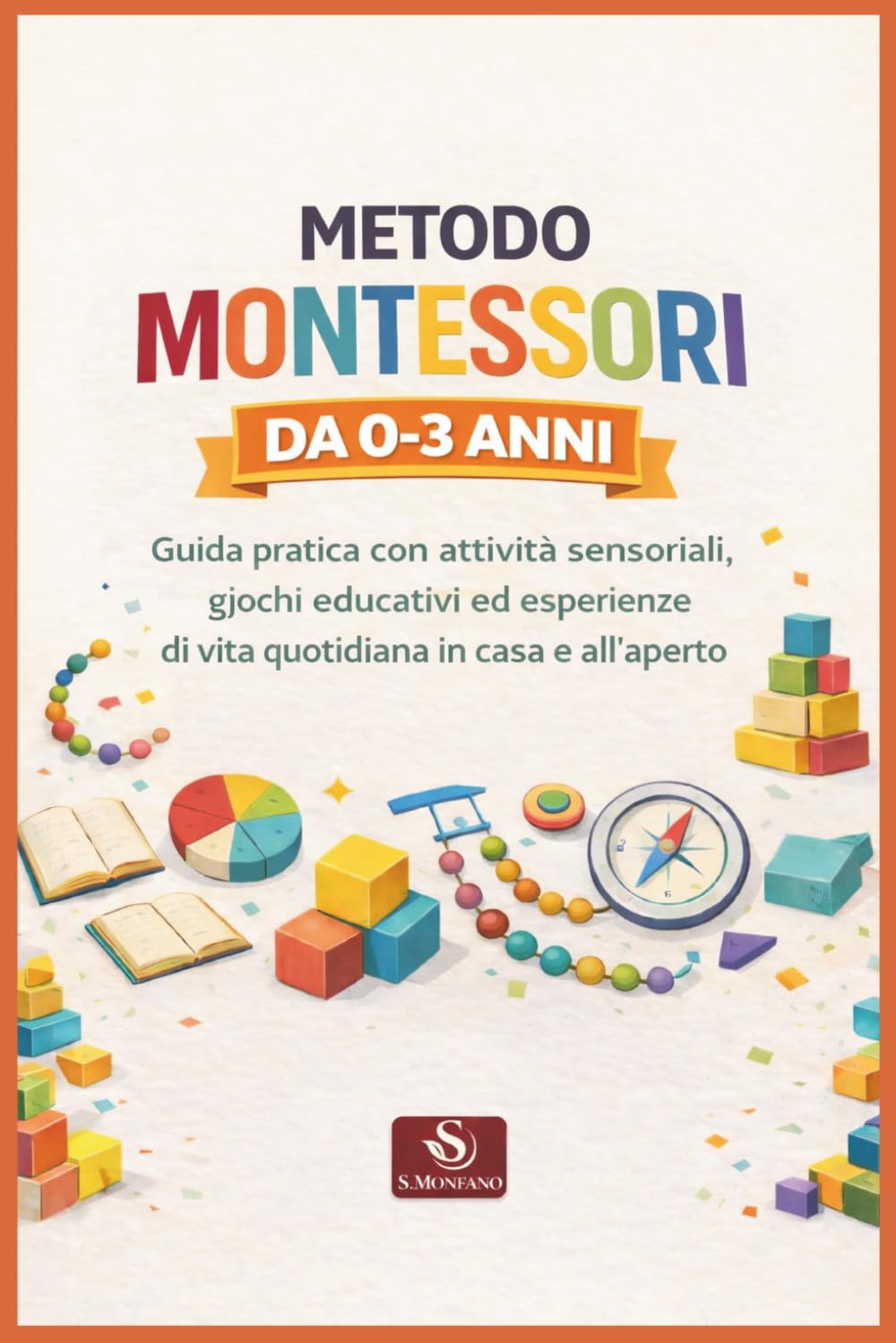 METODO MONTESSORI DA 0-3 ANNI: Guida pratica con attività sensoriali, giochi educativi ed esperienze di vita quotidiana in casa e all’aperto