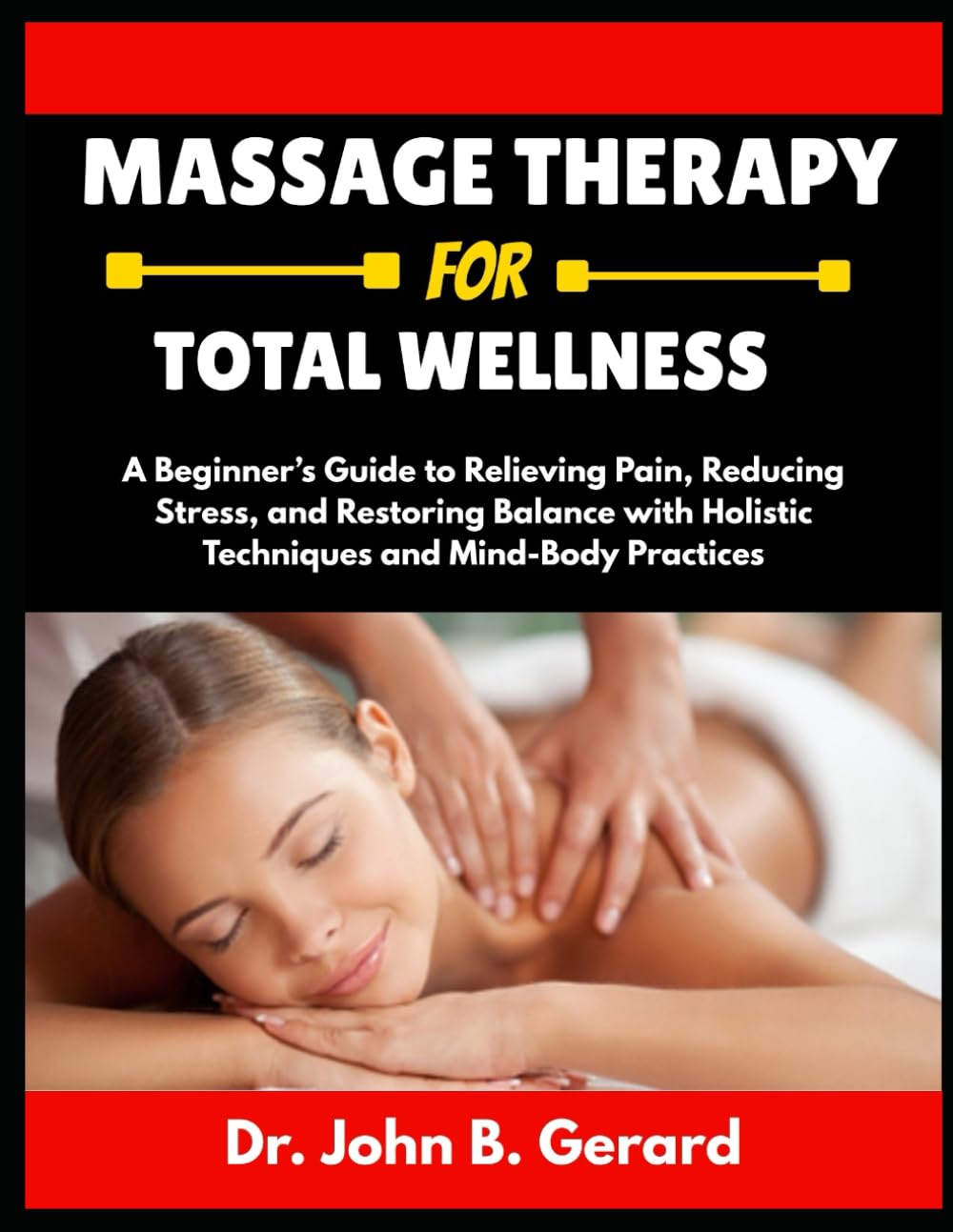 MASSAGE THERAPY FOR TOTAL WELLNESS: A Beginner’s Guide to Relieving Pain, Reducing Stress, and Restoring Balance with Holistic Techniques and Mind-Body Practices