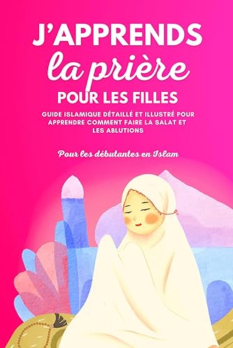 J'apprends la prière pour les filles: Guide islamique détaillé et illustré pour apprendre à faire la prière et les ablutions Pour débutantes en Islam Selon le Coran et la Sunna