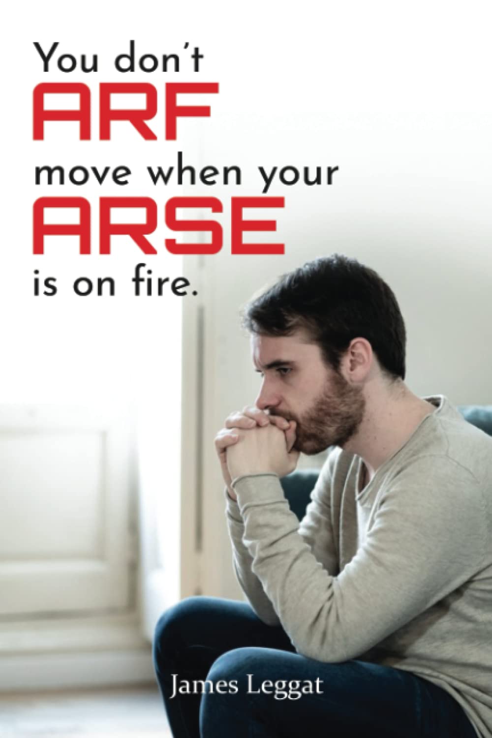 YOU DON’T ‘ARF MOVE WHEN YOUR ARSE IS ON FIRE