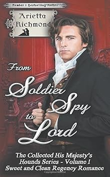 From Soldier Spy to Lord - The Collected His Majesty's Hounds Series - Volume 1: Sweet and Clean Regency Historical Romance