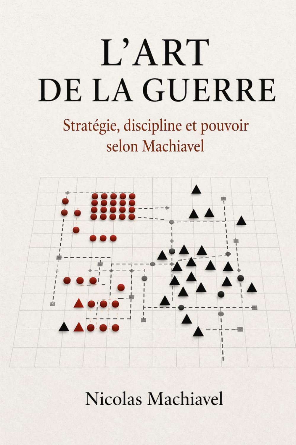 De l'Art de la Guerre de Nicolas Machiavel (Traduction Moderne) : L'Art de la Guerre de Machiavel: L'Art de la Guerre de Machiavel