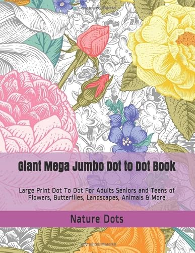 Giant Mega Jumbo Dot to Dot Book: Large Print Dot To Dot For Adults Seniors and Teens of Flowers, Butterflies, Landscapes, Animals & More (Dot to Dot Books For Adults)