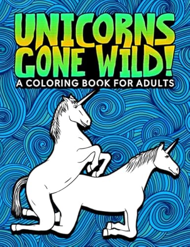 Unicorns Gone Wild: A Coloring Book For Adults