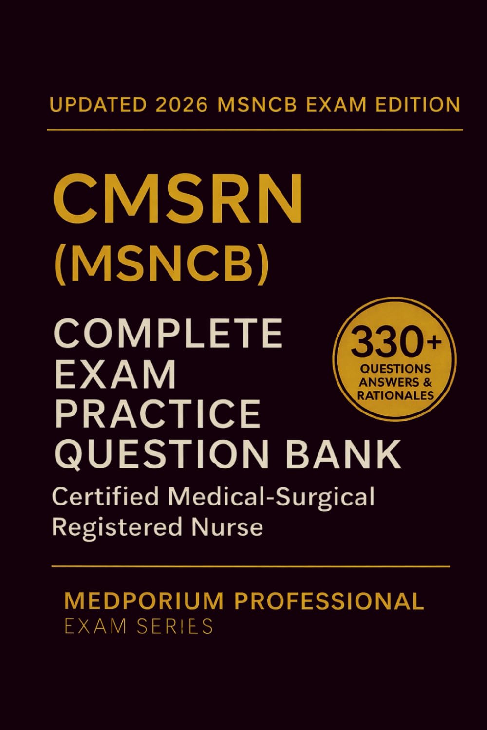 Complete CMSRN (MSNCB) Exam Question Bank: Certified Medical-Surgical Registered Nurse: 330+ Practice Questions with Answers & Rationales — Updated 2026 Edition