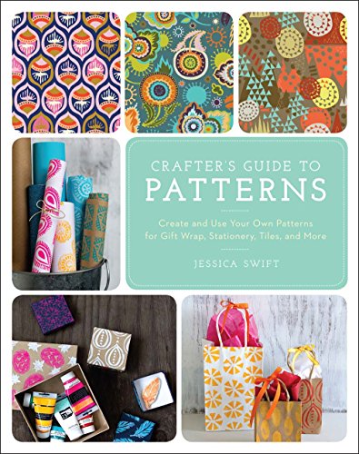 The Crafter s Guide to Patterns: Create and Use Your Own Patterns for Gift Wrap, Stationary, Tiles, and More
