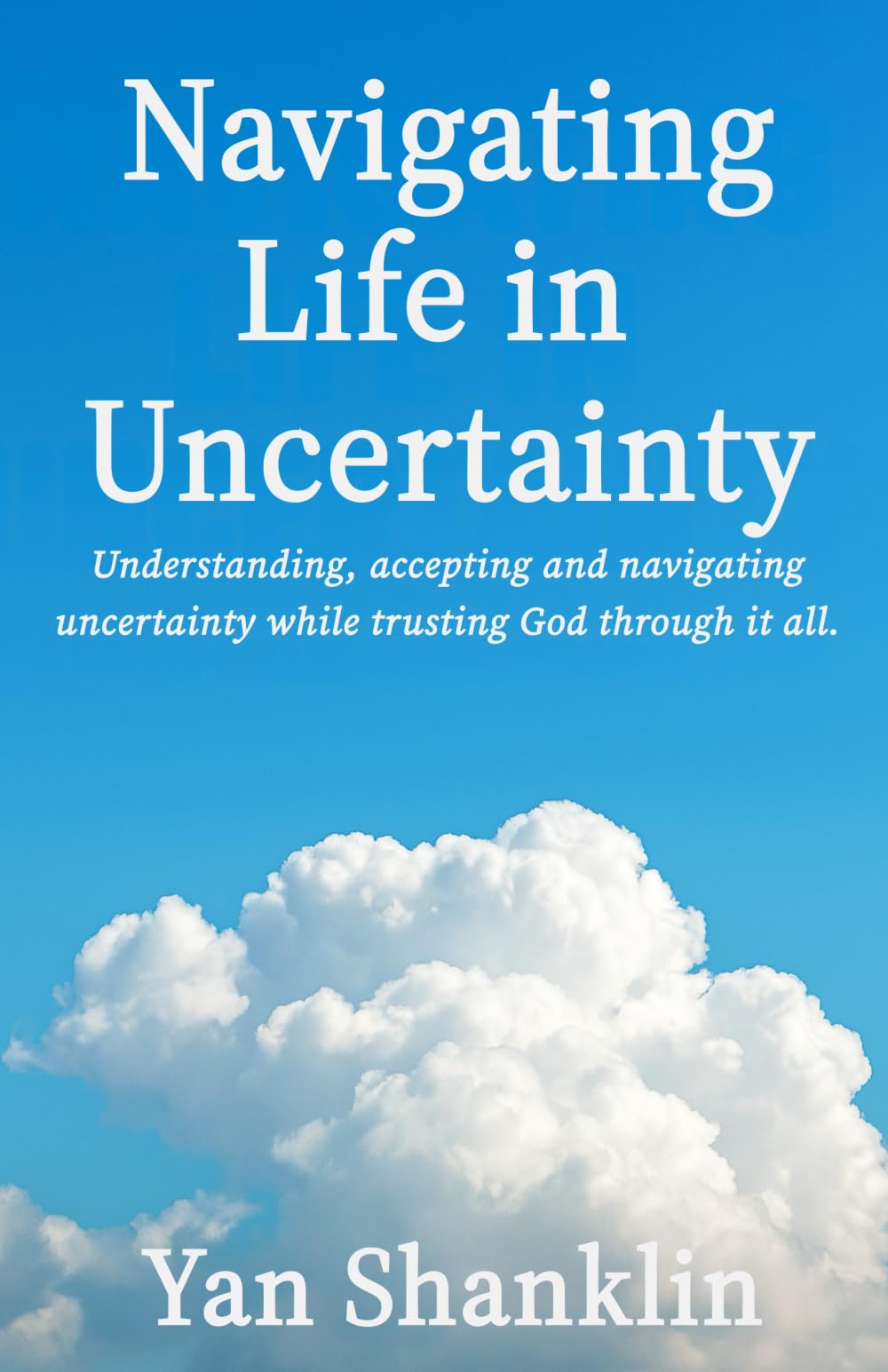 Navigating Life in Uncertainty: Understanding, accepting, and navigating uncertainty while trusting God through it all.