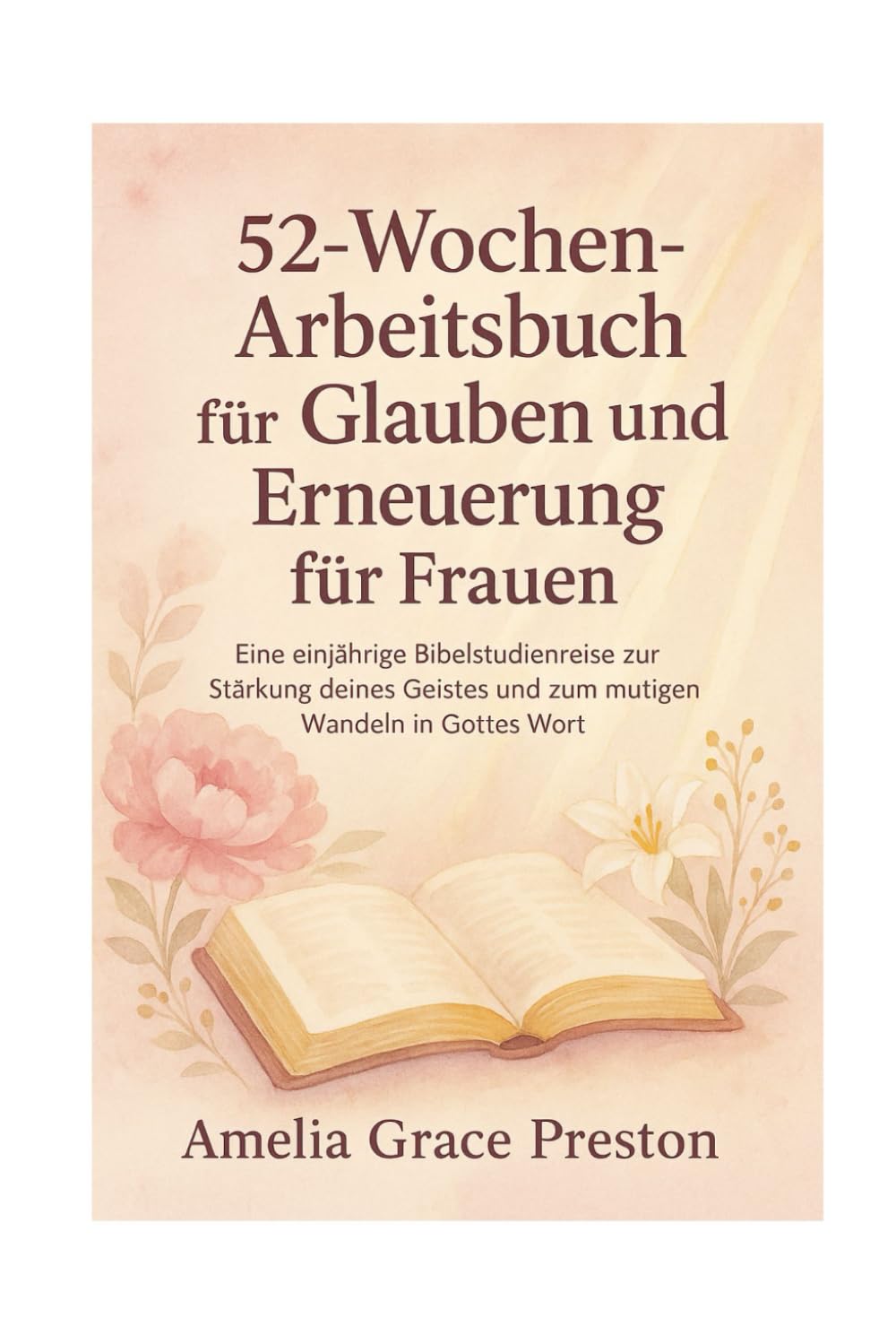 52-Wochen-Arbeitsbuch für Glauben und Erneuerung für Frauen: Eine einjährige Bibelstudienreise zur Stärkung deines Geistes und zum mutigen Wandeln in Gottes Wort