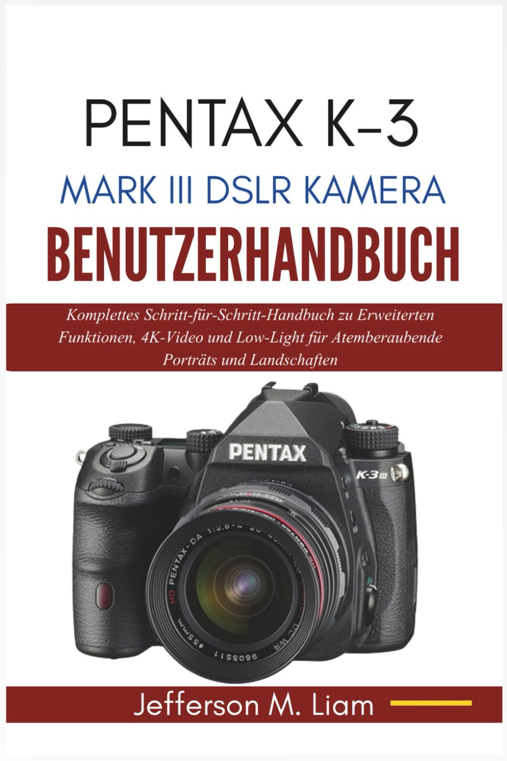 PENTAX K-3 MARK III DSLR KAMERA BENUTZERHANDBUCH: Komplettes Schritt-für-Schritt-Handbuch zu Erweiterten Funktionen, 4K-Video und Low-Light für Atemberaubende Porträts und Landschaften