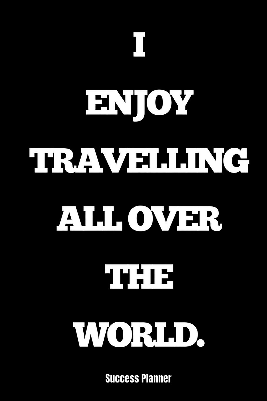 Success Planner: I Enjoy Travelling All Over the World: Daily Planner, Planner Notebook, Year Planner, Daily Agenda, Daily Organizer, Personal Planner, Diary Planner, Diary Notebook, Undated Planner