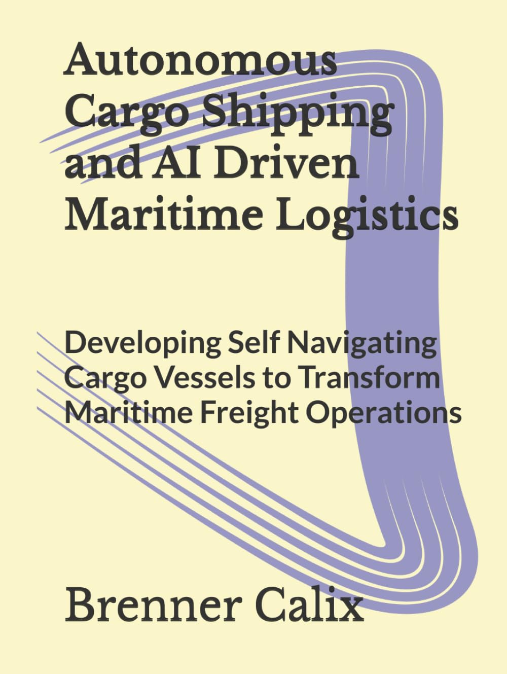 Autonomous Cargo Shipping and AI Driven Maritime Logistics: Developing Self Navigating Cargo Vessels to Transform Maritime Freight Operations