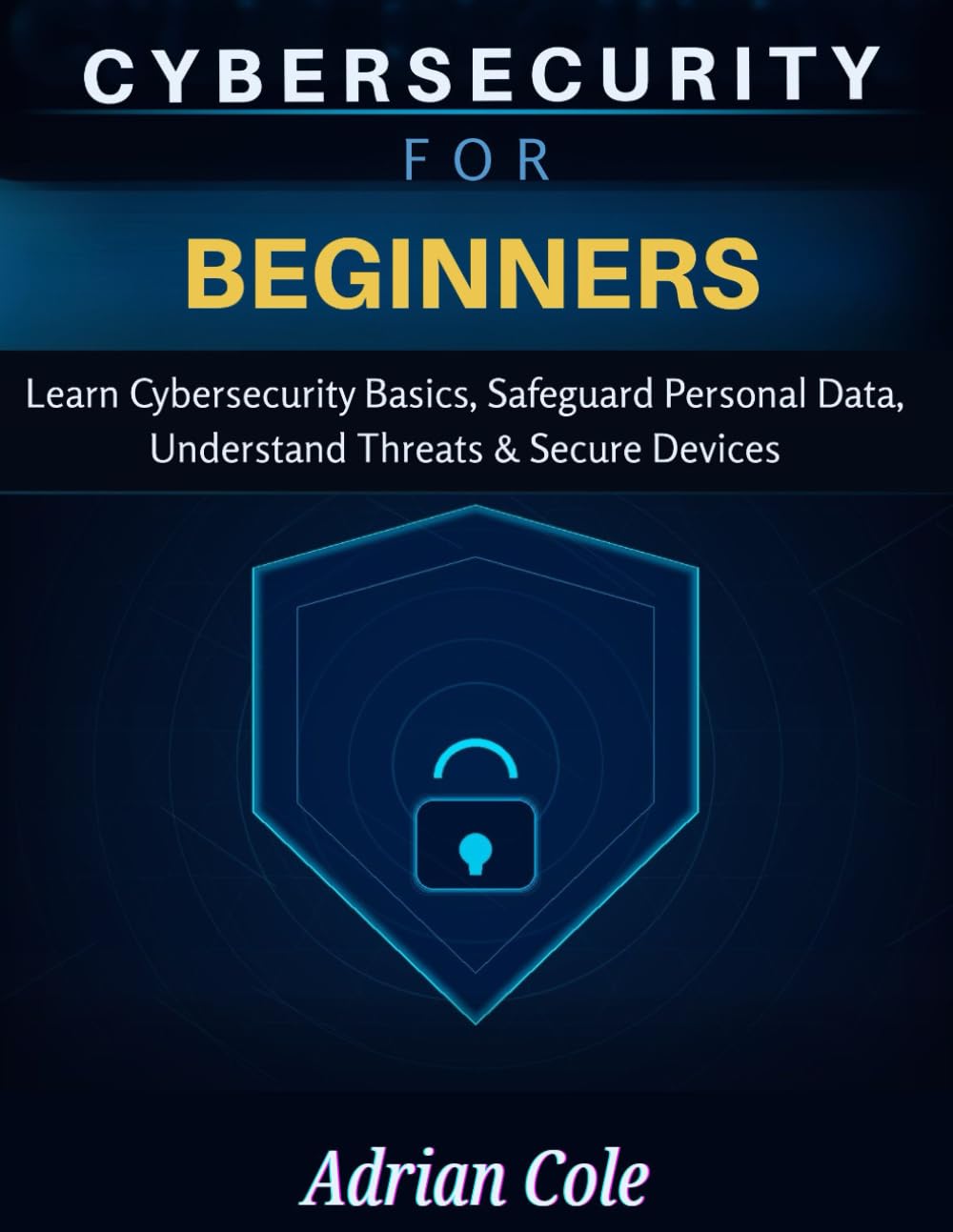 CYBERSECURITY FOR BEGINNERS: Learn Cybersecurity Basics, Safeguard Personal Data, Understand Threats & Secure Devices