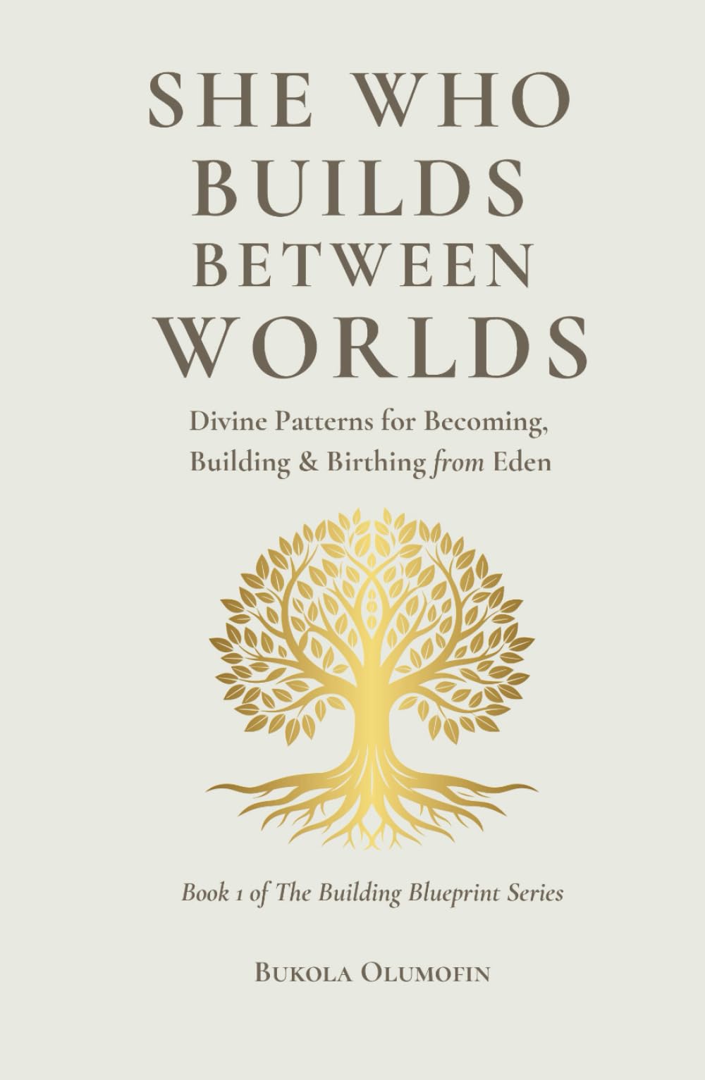 She Who Builds Between Worlds: Divine Patterns for Becoming, Building & Birthing from Eden (THE BUILDING BLUEPRINT TRILOGY)
