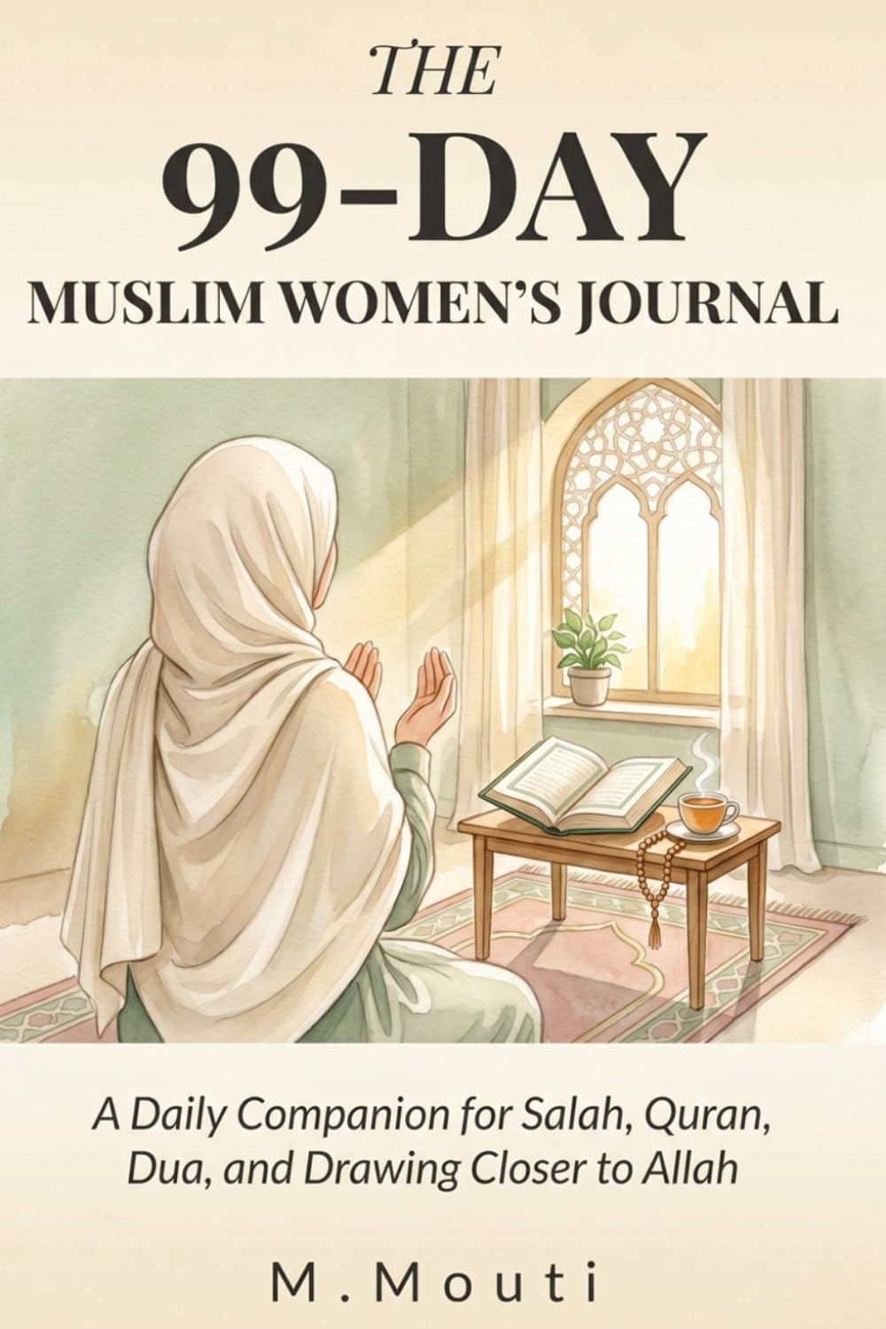 The 99-Day Muslim Women's Journal: A Daily Companion for Salah, Quran, Dua, and Drawing Closer to Allah — Eleven Phases of Spiritual Growth for the Believing Woman