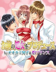 お前の処女をプロデュース by オオカミ男子＆豹プリンス (ラブきゅんコミック)