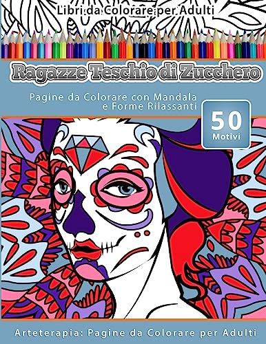 Libri da Colorare per Adulti Ragazze Teschio di Zucchero: Pagine da Colorare con Mandala e Forme Rilassanti Arteterapia: Pagine da Colorare per Adulti (Italian Edition)