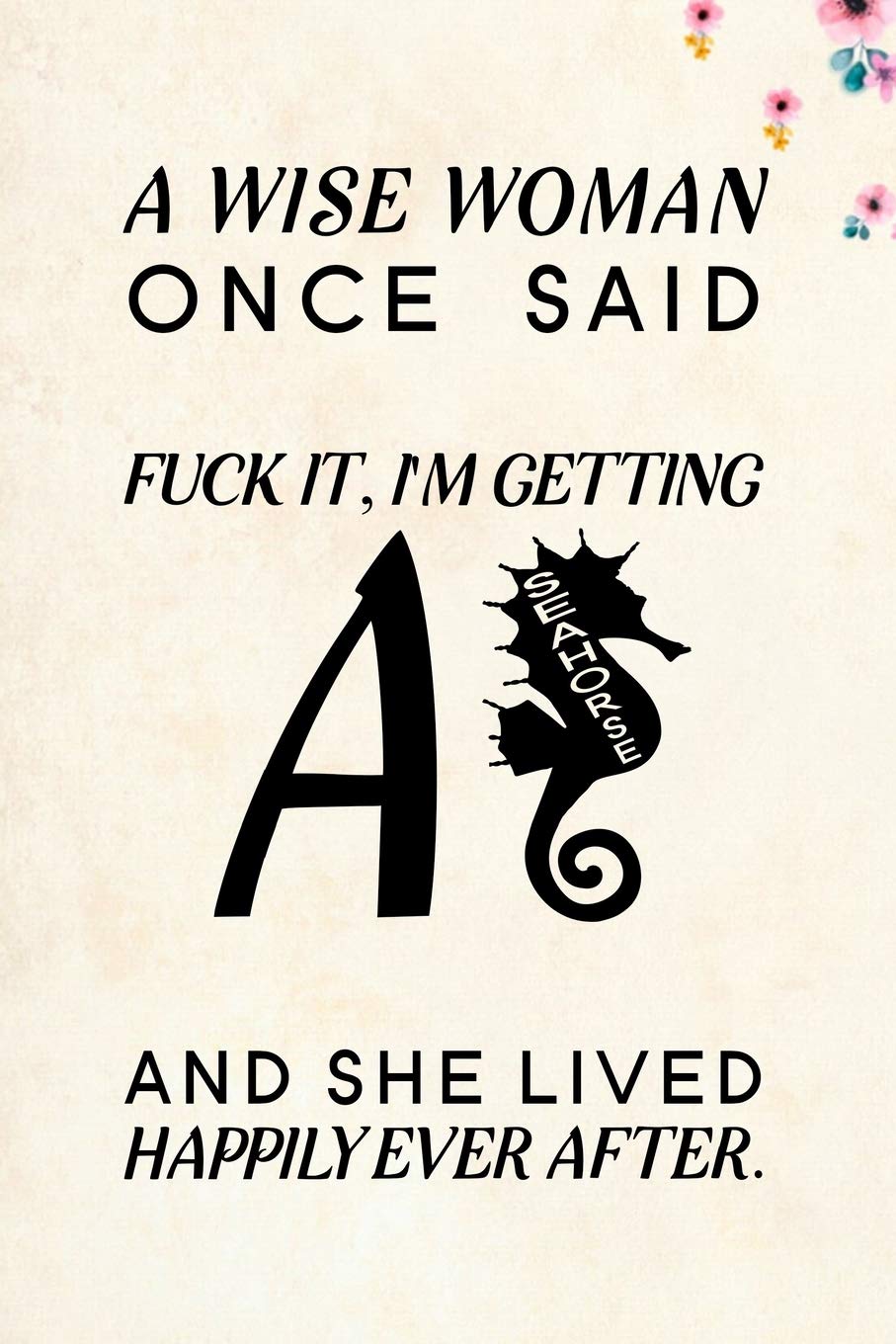 A Wise Woman Once Said Fuck it, I'm Getting a Seahorse And She Lived Happily Ever After.: Blank Lined Journal Notebook, 6" x 9", Seahorse journal, ... Notebook for Seahorse lovers, Seahorse Gifts