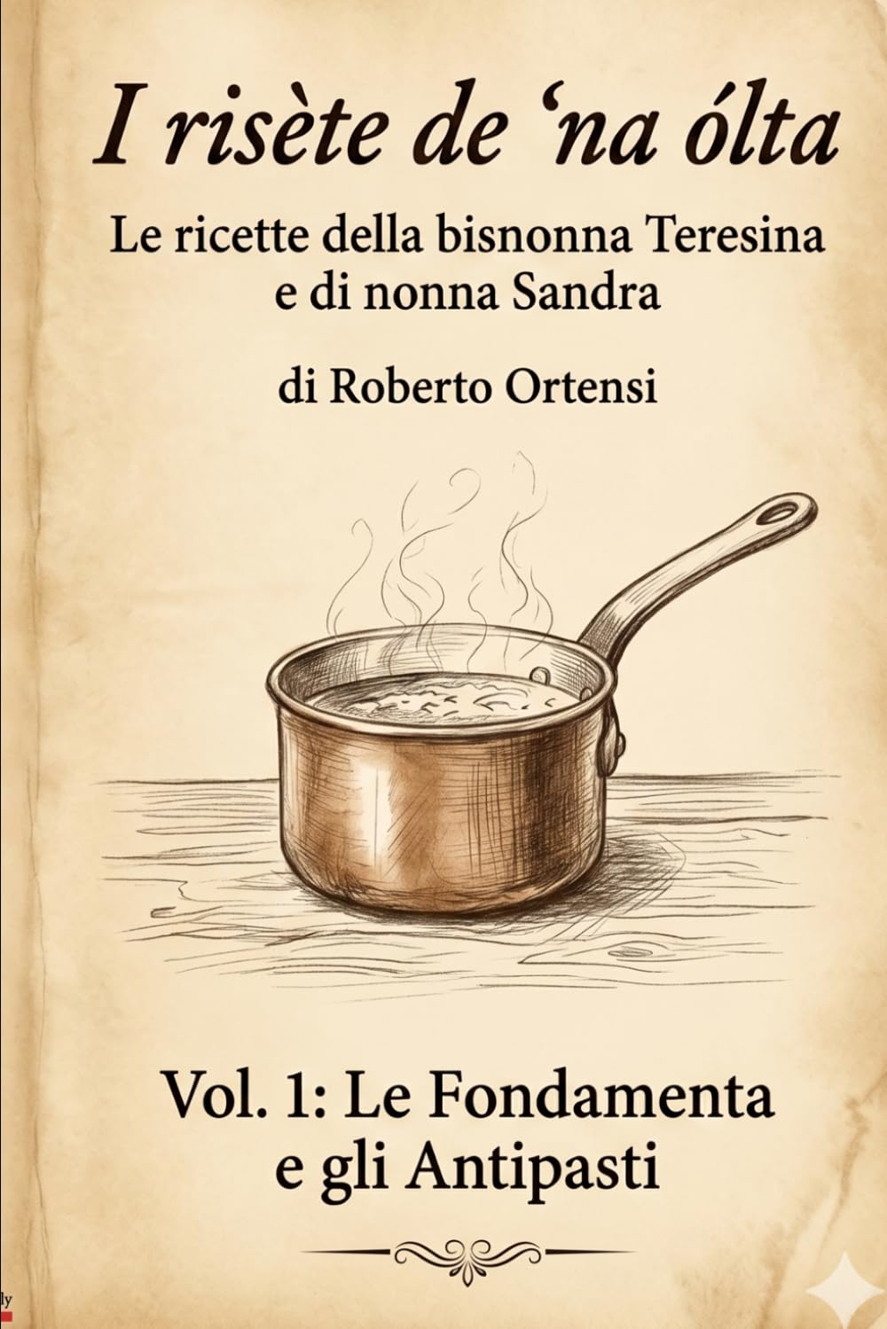 I risète de 'na ólta: Le ricette della bisnonna Teresina e nonna Sandra - Vol. 1: Le Fondamenta e gli Antipasti