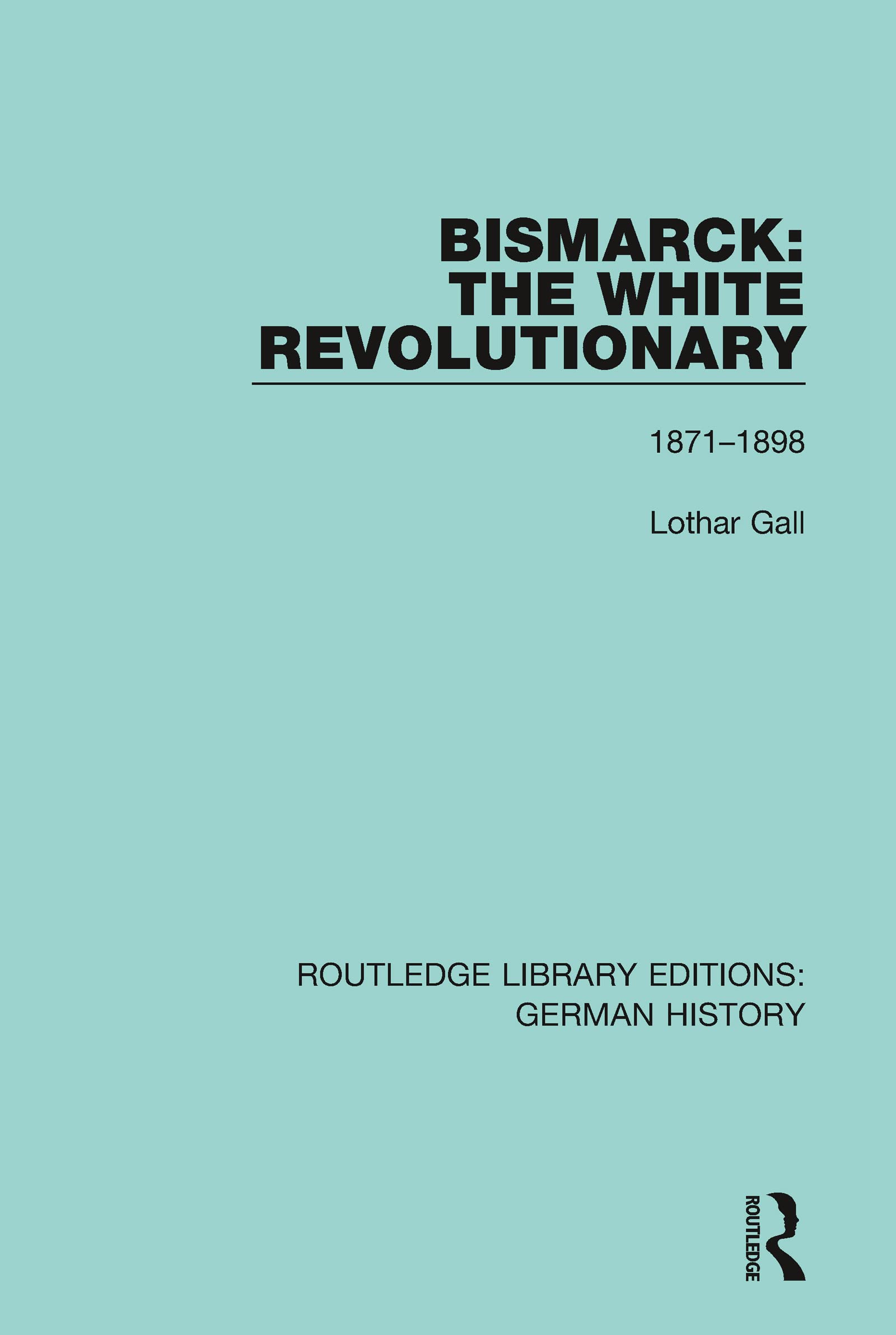 Bismarck: The White Revolutionary: Volume 2 1871 - 1898 (Routledge Library Editions: German History)