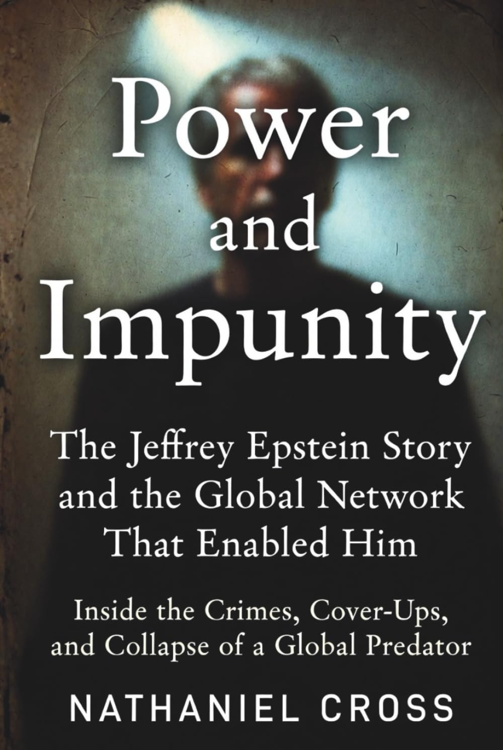 Power and Impunity: The Jeffrey Epstein Story and the Global Network That Enabled Him: Inside the Crimes, Cover-Ups, and Collapse of a Global Predator