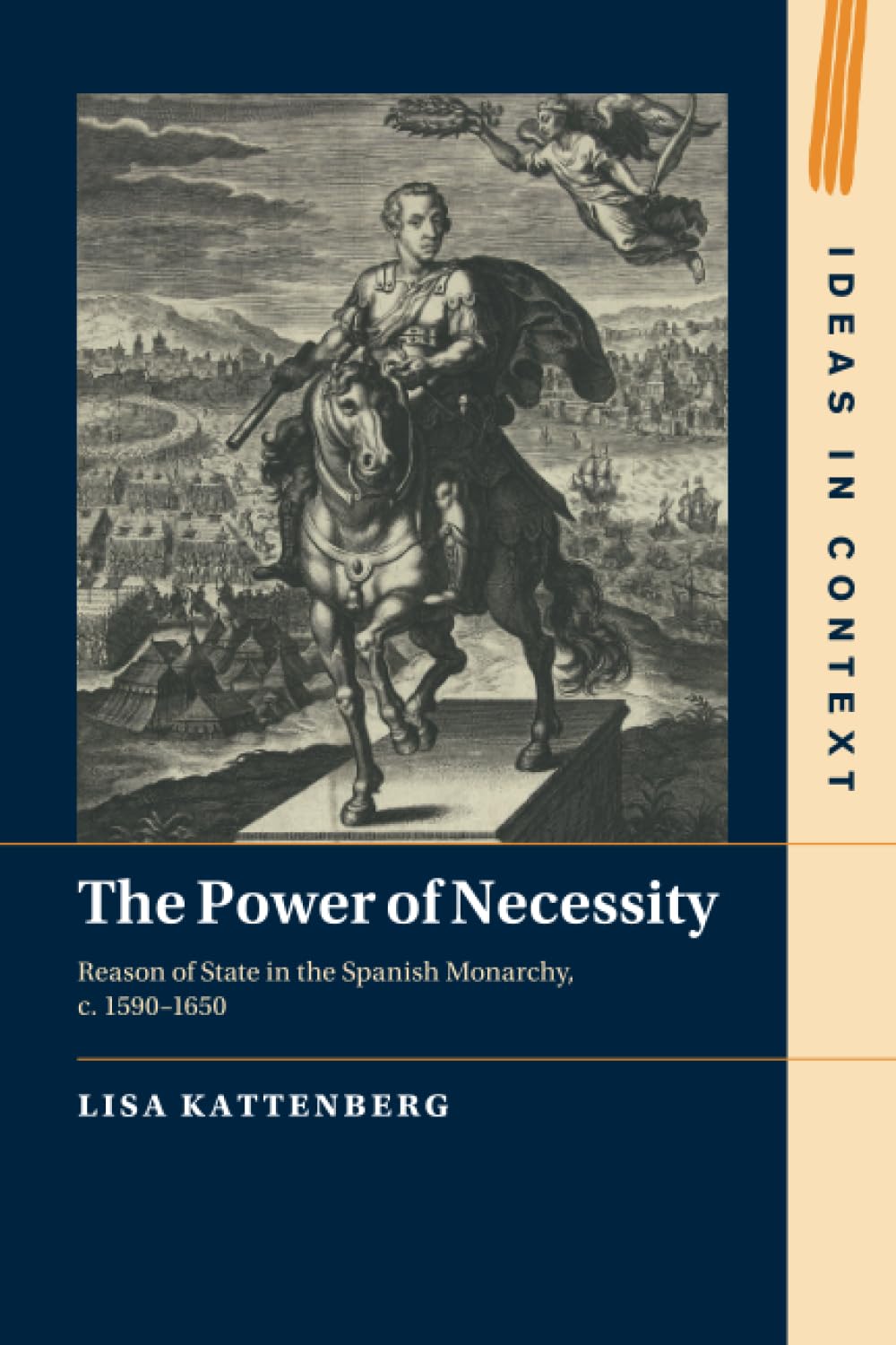 The Power of Necessity: Reason of State in the Spanish Monarchy, c. 1590–1650: 144 (Ideas in Context, Series Number 144)