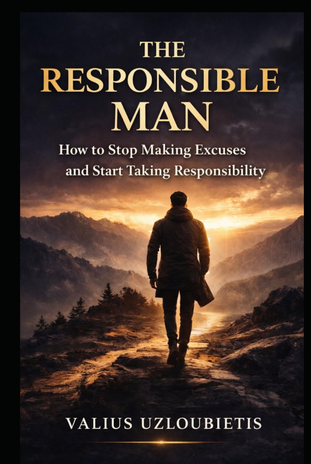 The Responsible Man: How to Stop Making Excuses and Start Taking Responsibility