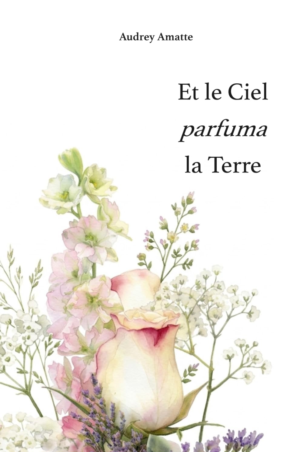 Et le Ciel parfuma la Terre: Poèmes parfumés