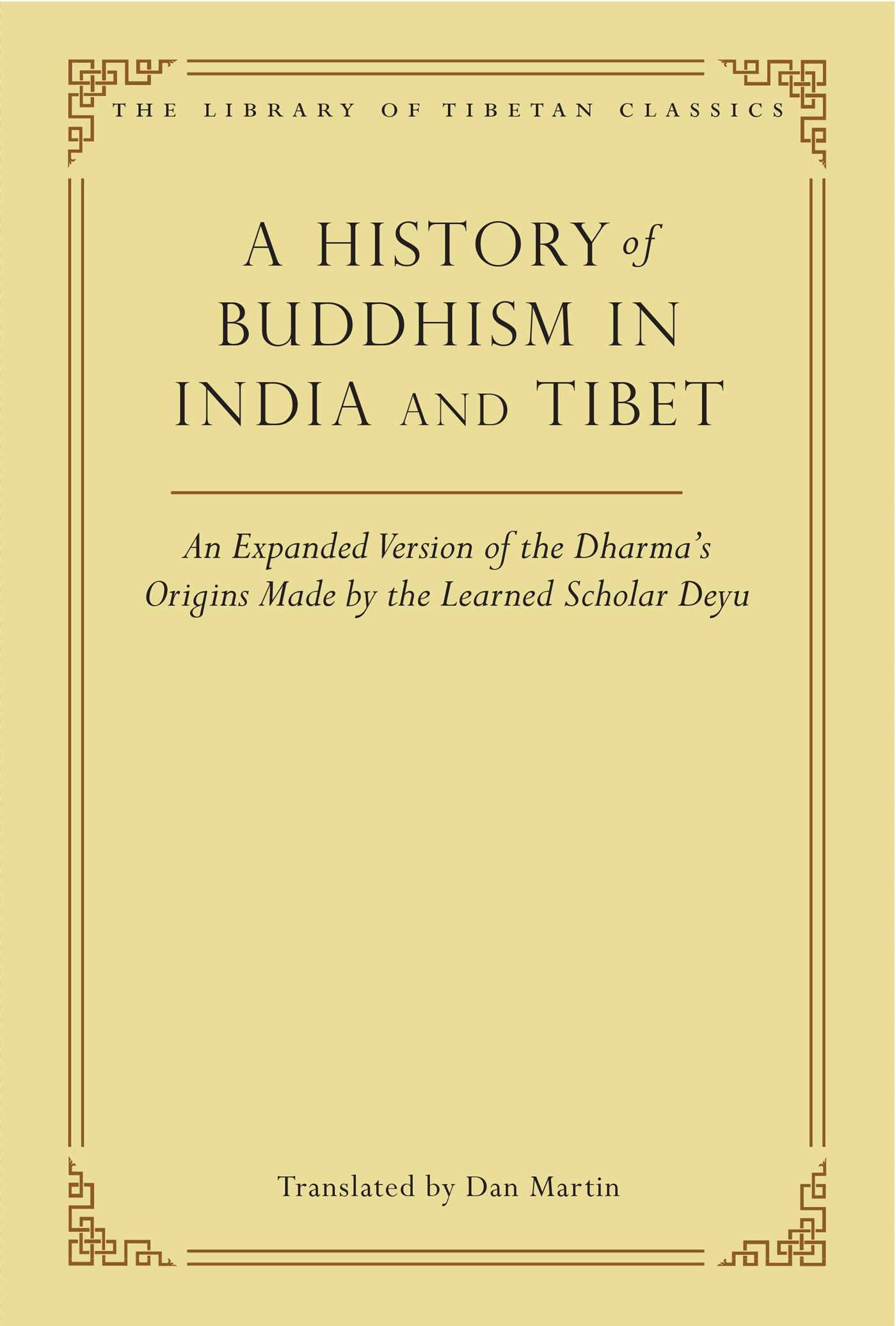 A History of Buddhism in India and Tibet: An Expanded Version of the Dharma's Origins Made by the Learned Scholar Deyu (Library of Tibetan Classics Book 32)