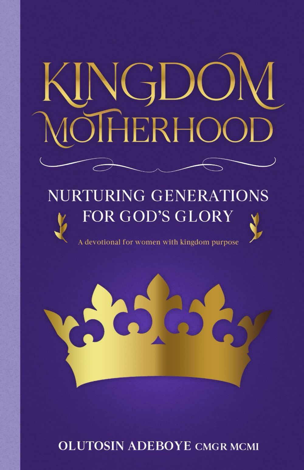 Kingdom Motherhood: Nurturing Generations for God’s Glory