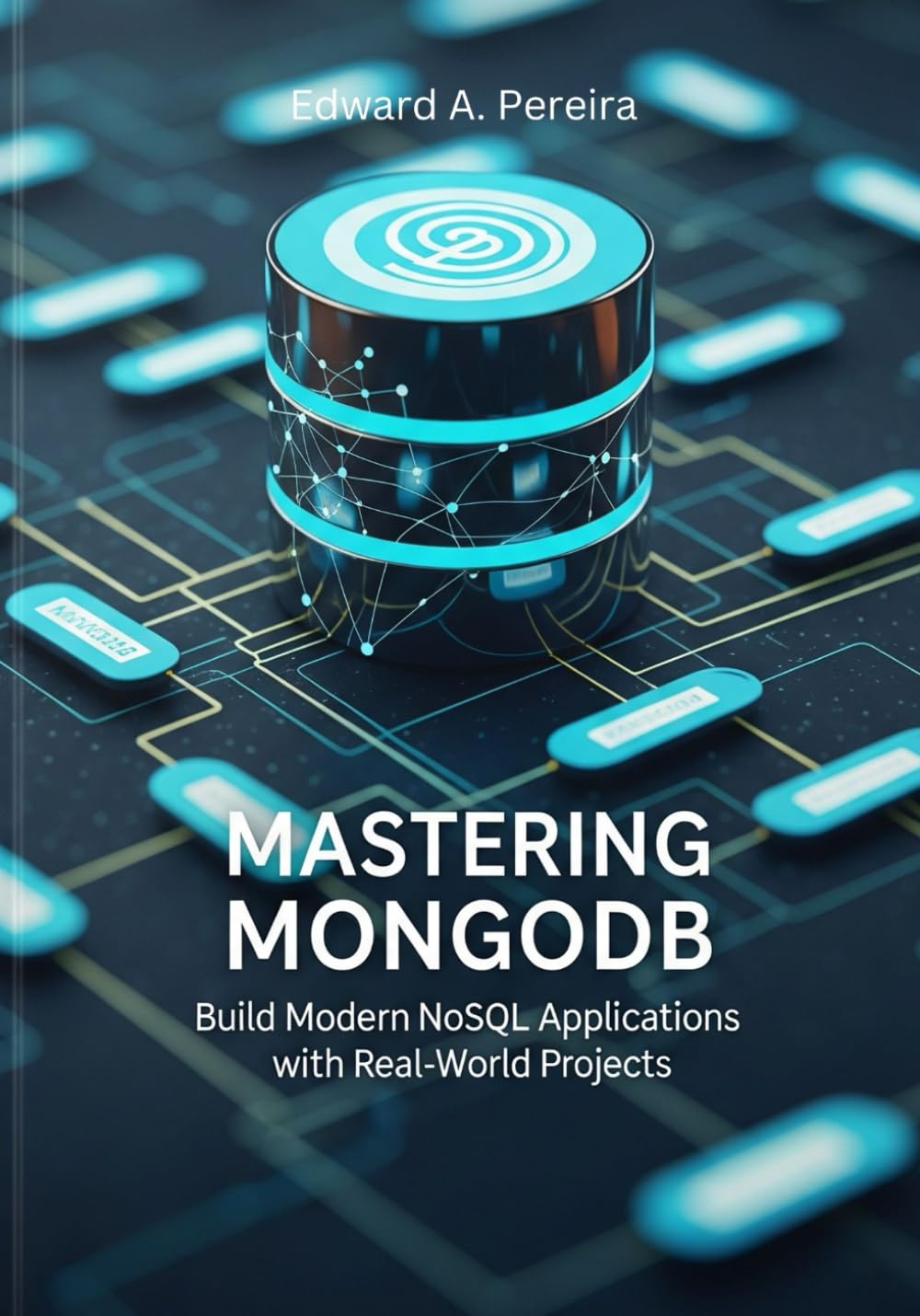 MASTERING MONGODB: Build Modern NoSQL Applications with Real-World Projects (Modern MongoDB Projects The Complete NoSQL Development Series)