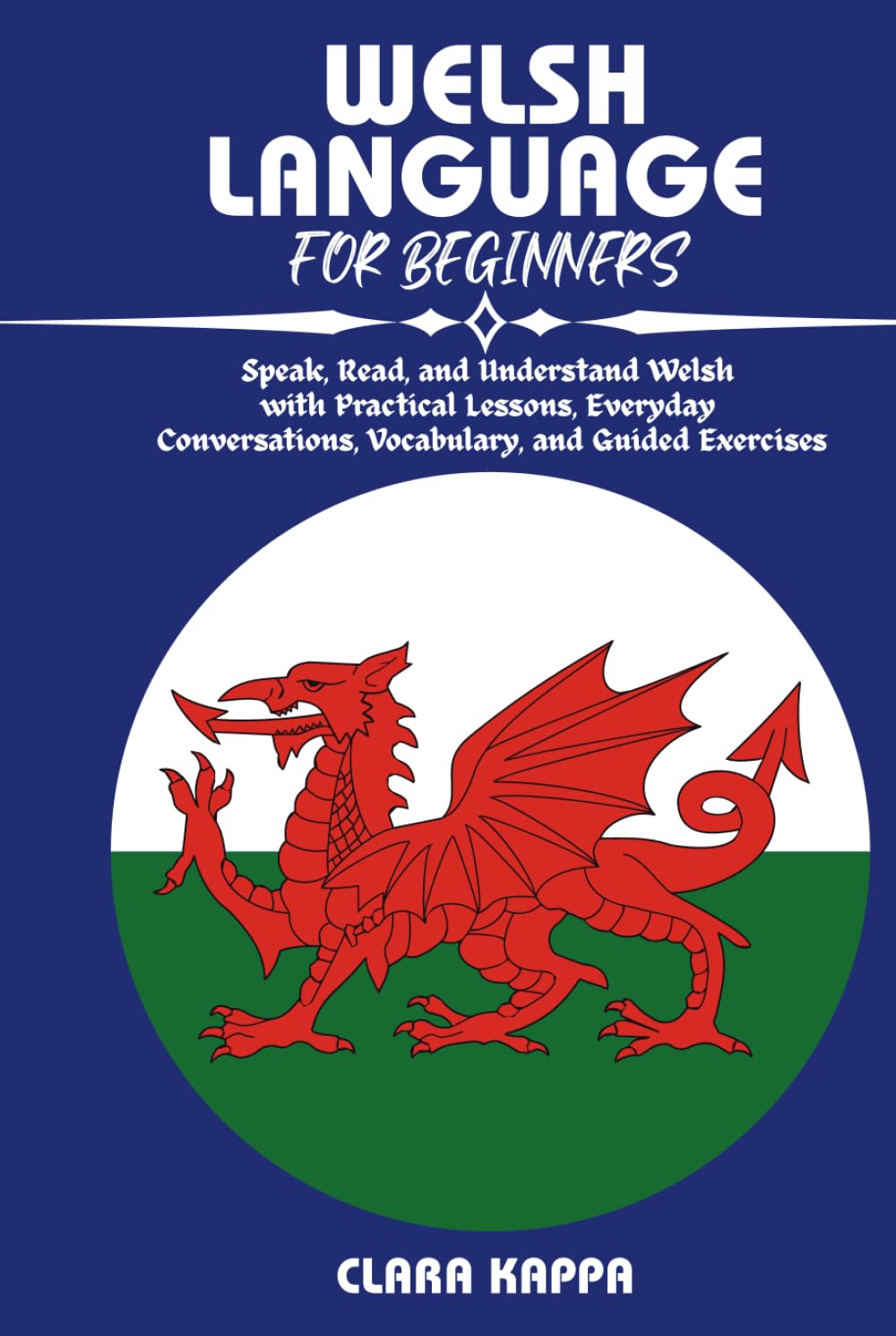 WELSH LANGUAGE FOR BEGINNERS: Speak, Read, and Understand Welsh with Practical Lessons, Everyday Conversations, Vocabulary, and Guided Exercises (Language Mastery Guides)