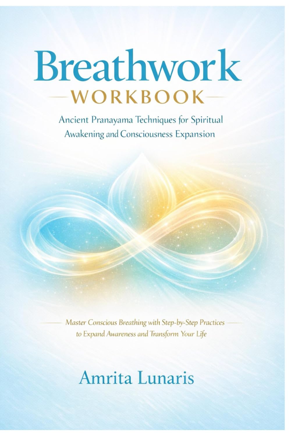 Breathwork Workbook: Ancient Pranayama Techniques for Spiritual Awakening and Consciousness Expansion: Master Conscious Breathing with Step-by-Step Practices