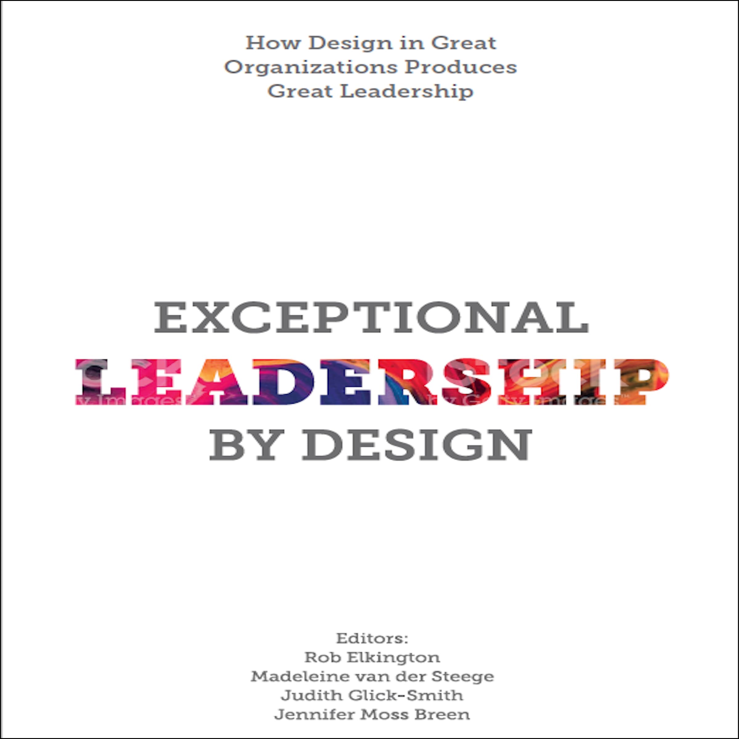 Exceptional Leadership by Design: How Design in Great Organizations Produces Great Leadership