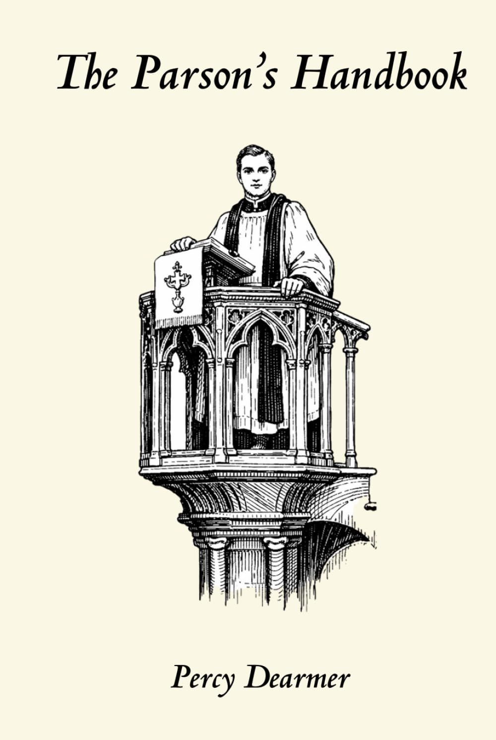 The Parson's Handbook: Containing Practical Directions both for Parsons and Others as to the Management of the Parish Church and its Service according to the English Use as set forth in the BCP