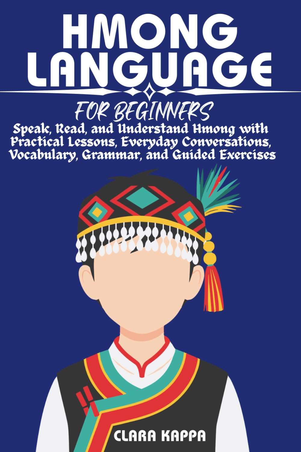 HMONG LANGUAGE FOR BEGINNERS: Speak, Read, and Understand Hmong with Practical Lessons, Everyday Conversations, Vocabulary, Grammar, and Guided Exercises (LANGUAGE LEARNING SERIES)