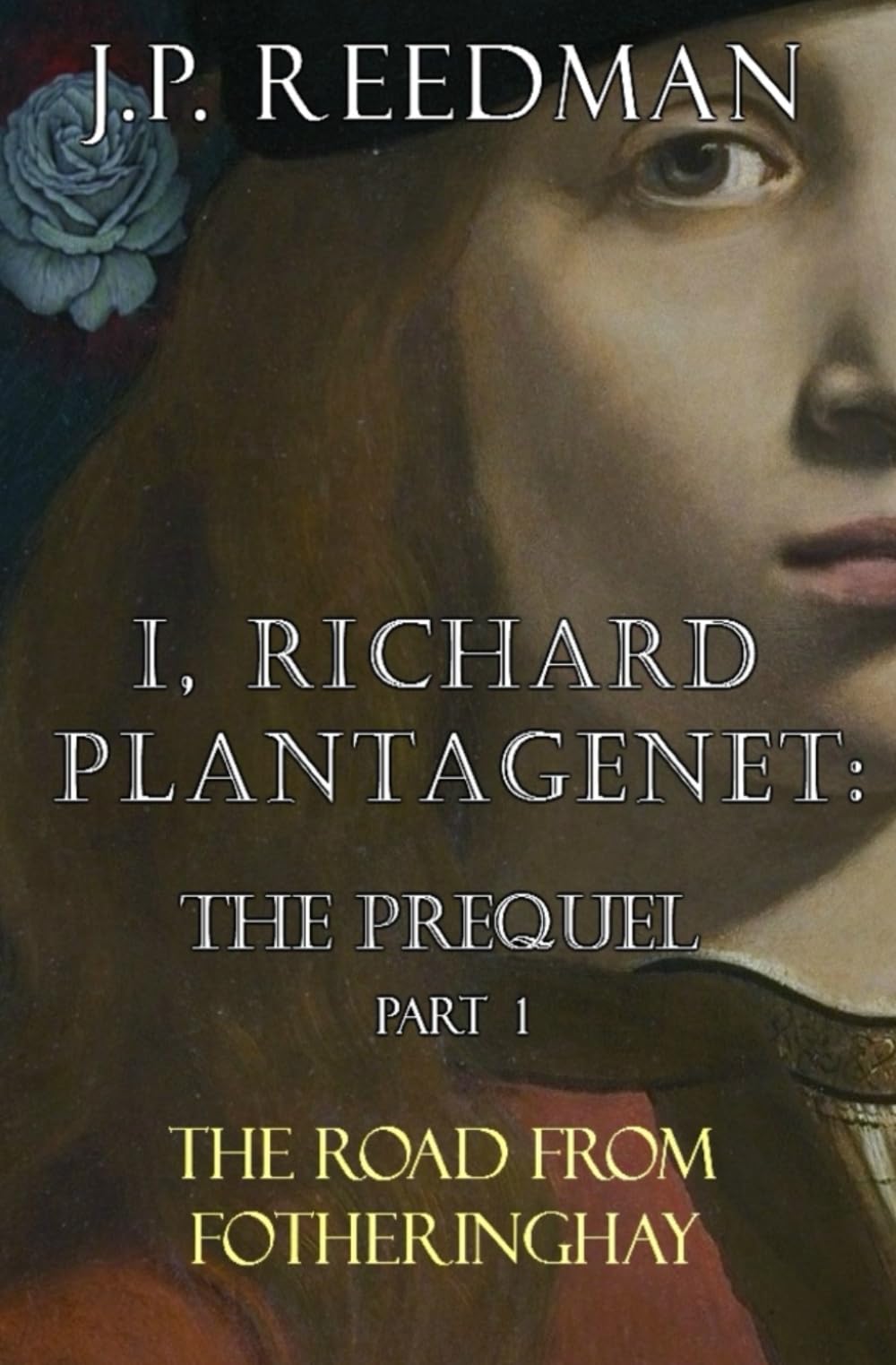 I, RICHARD PLANTAGENET: THE PREQUEL, PART ONE: THE ROAD FROM FOTHERINGHAY: 1