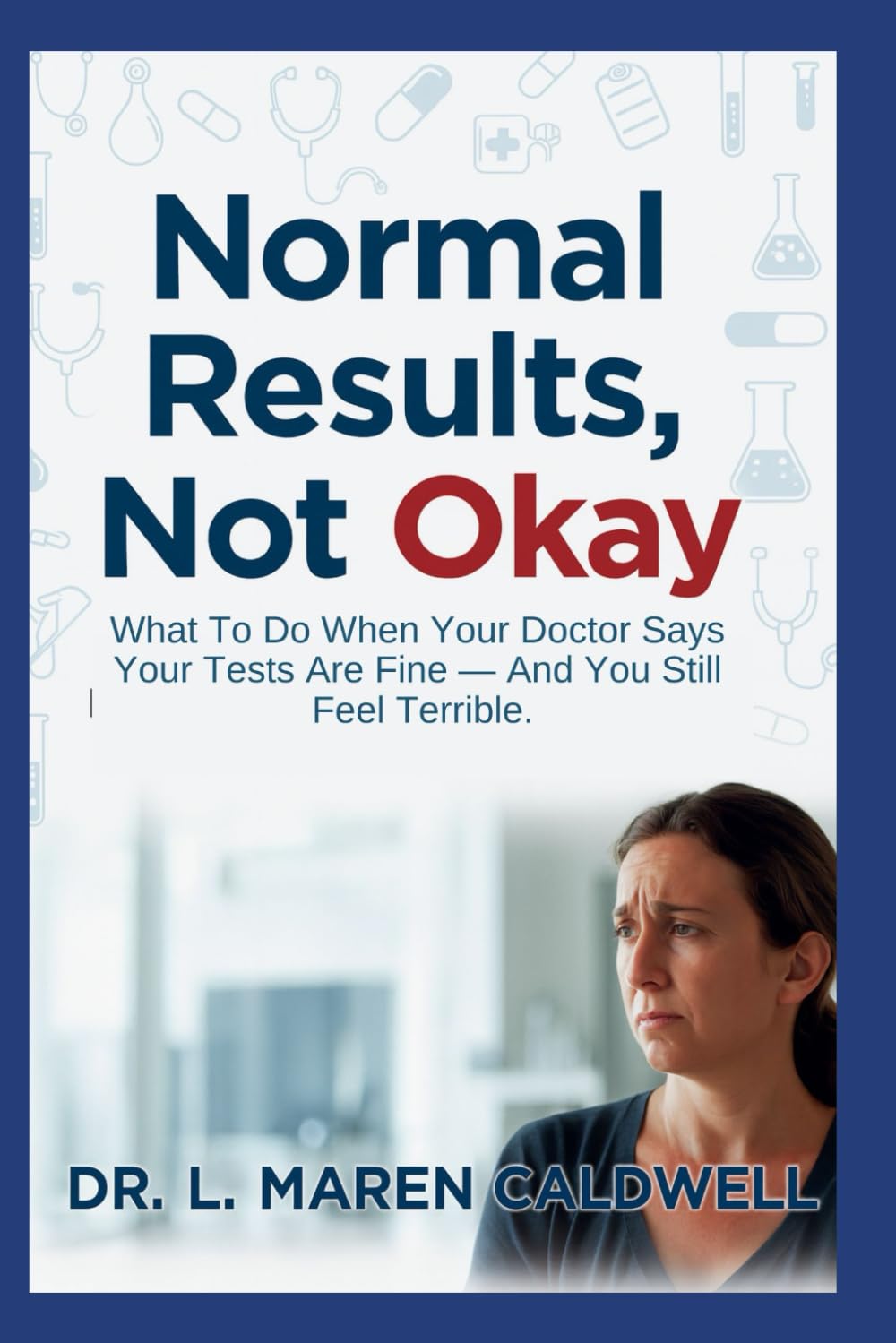 Normal Results, Not Okay: What To Do When Your Doctor Says Your Tests Are Fine — And You Still Feel Terrible