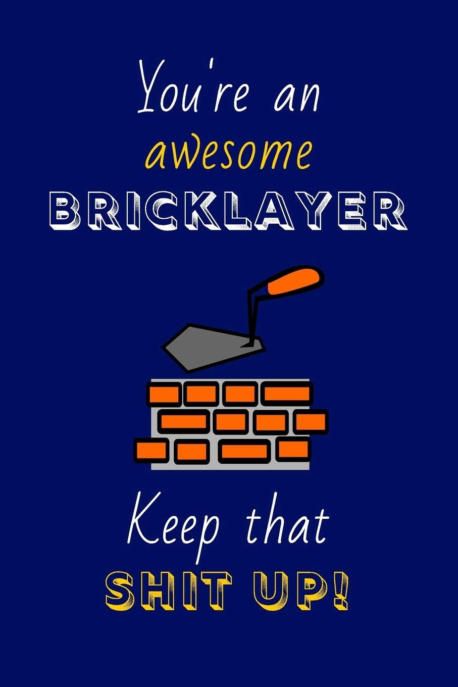 You're An Awesome Bricklayer Keep That Shit Up!: Bricklayer Gifts: Novelty Gag Notebook Gift: Lined Paper Paperback Journal