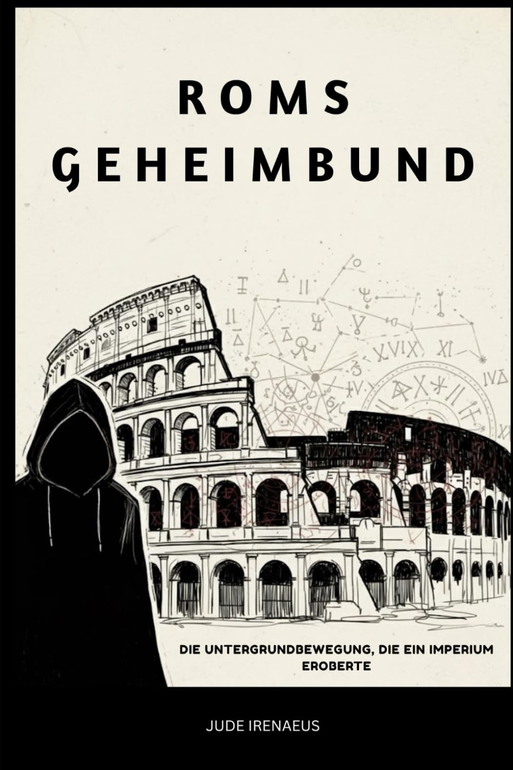 Roms Geheimbund: Die Untergrundbewegung, die ein Imperium eroberte (Die Serie der Frühen Kirche)