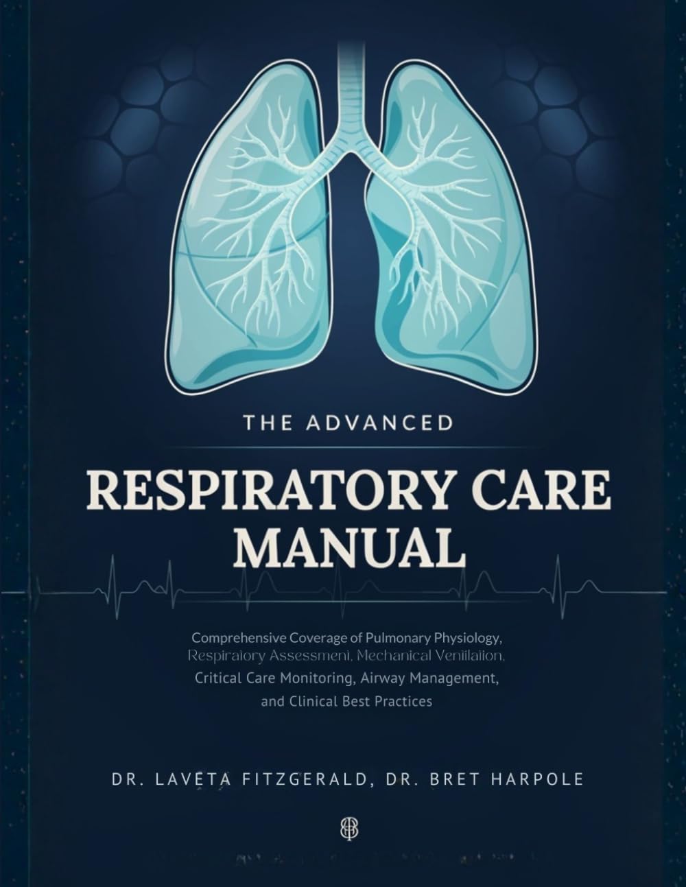 The Advanced Respiratory Care Manual: Comprehensive Coverage of Pulmonary Physiology, Respiratory Assessment, Mechanical Ventilation, Critical Care ... Management, and Clinical Best Practices