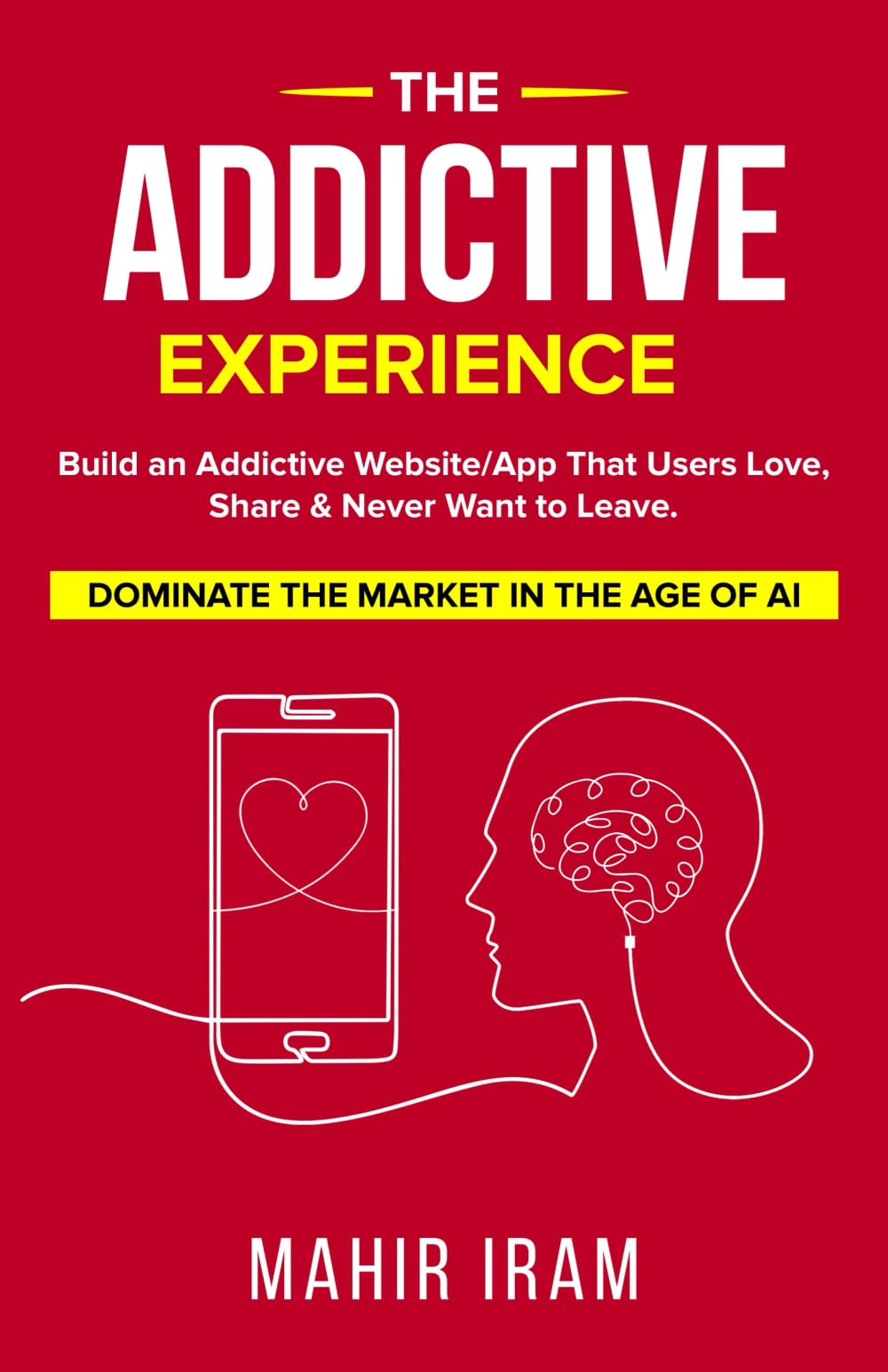 The Addictive Experience: Build an Addictive Website/App That Users Love, Share & Never Want to Leave. Dominate The Market in The Age of AI