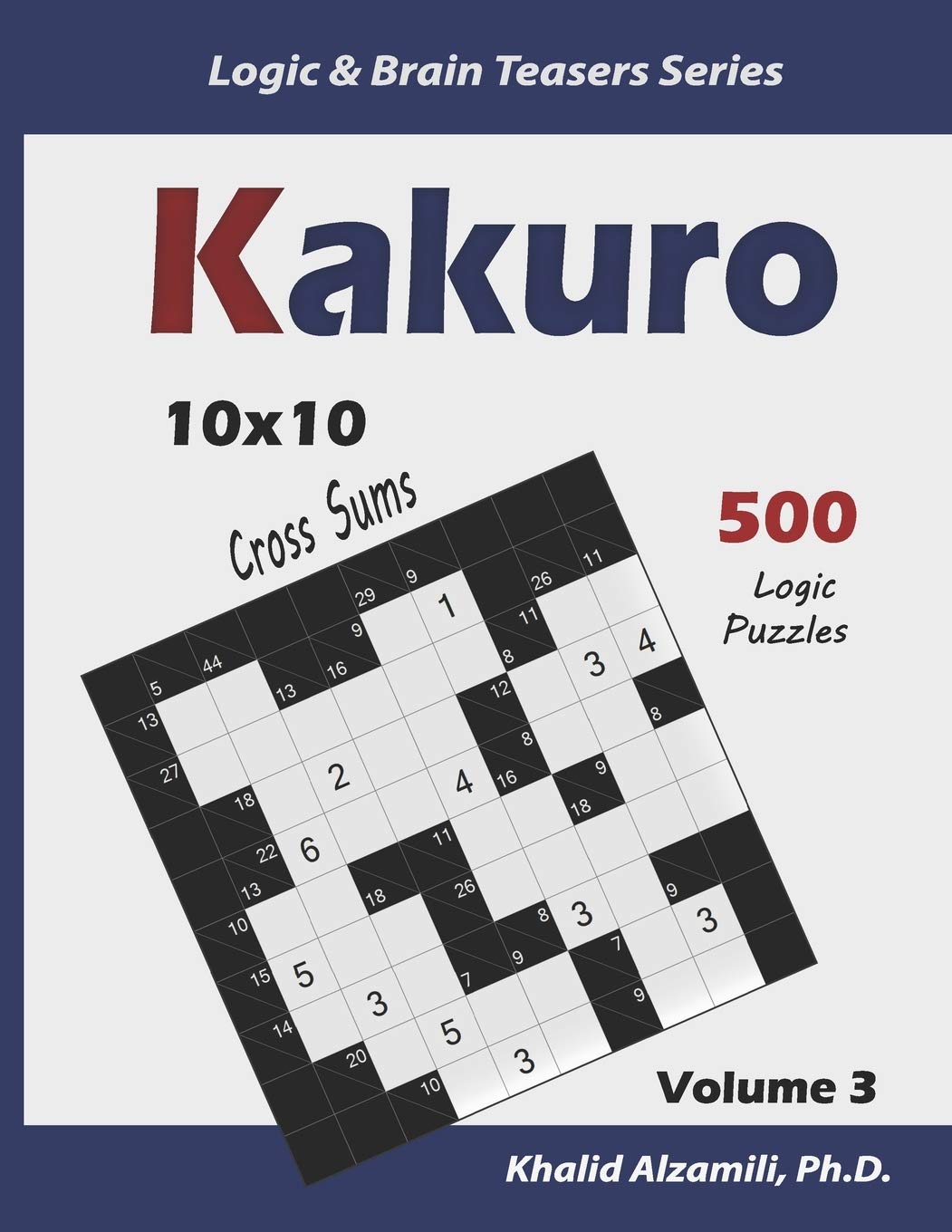 Kakuro: 500 Logic Puzzles (10x10) : Keep Your Brain Young: 3 (Logic & Brain Teasers Series)