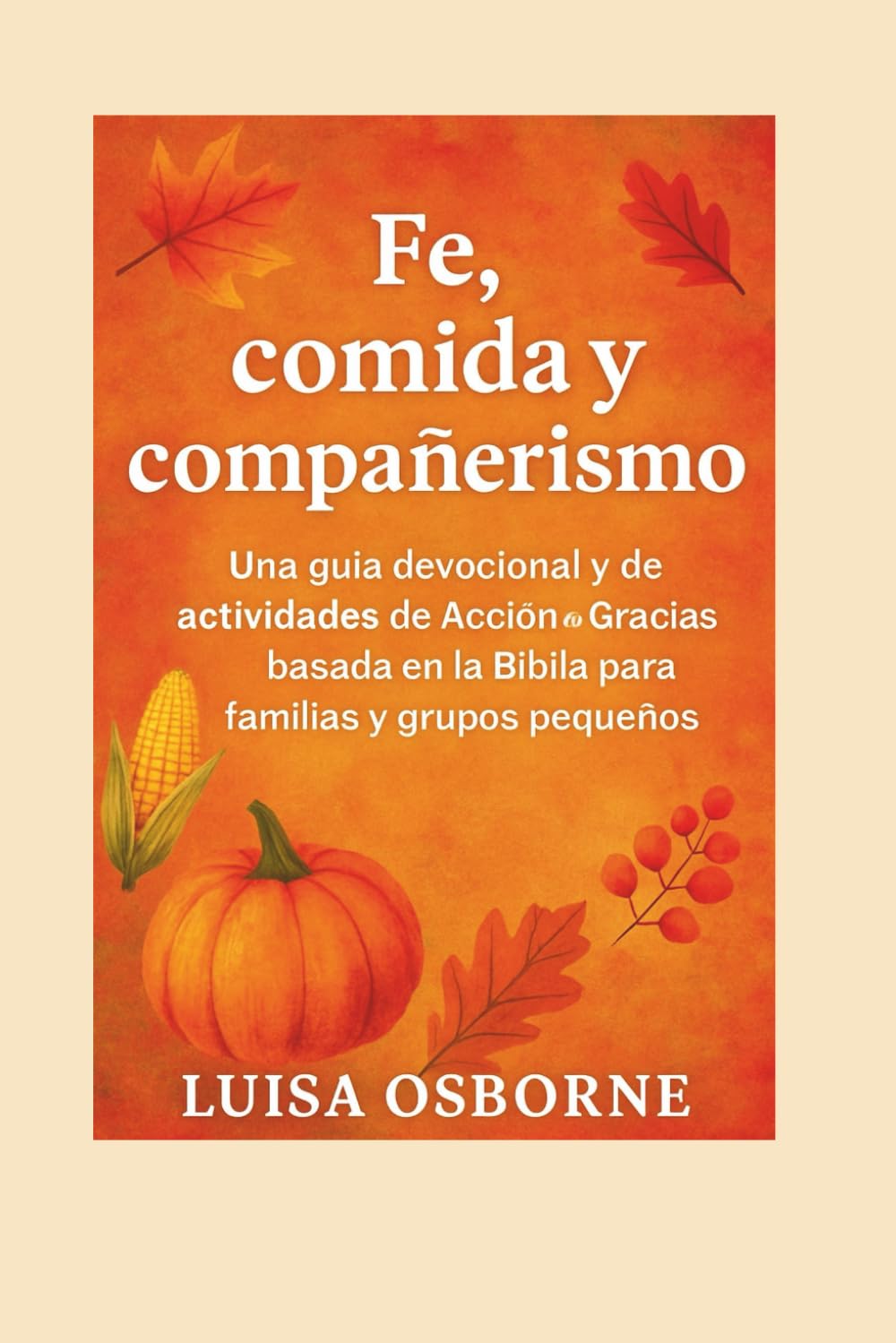 Fe, comida y compañerismo: Una guía devocional y de actividades de Acción de Gracias basada en la Biblia para familias y grupos pequeños
