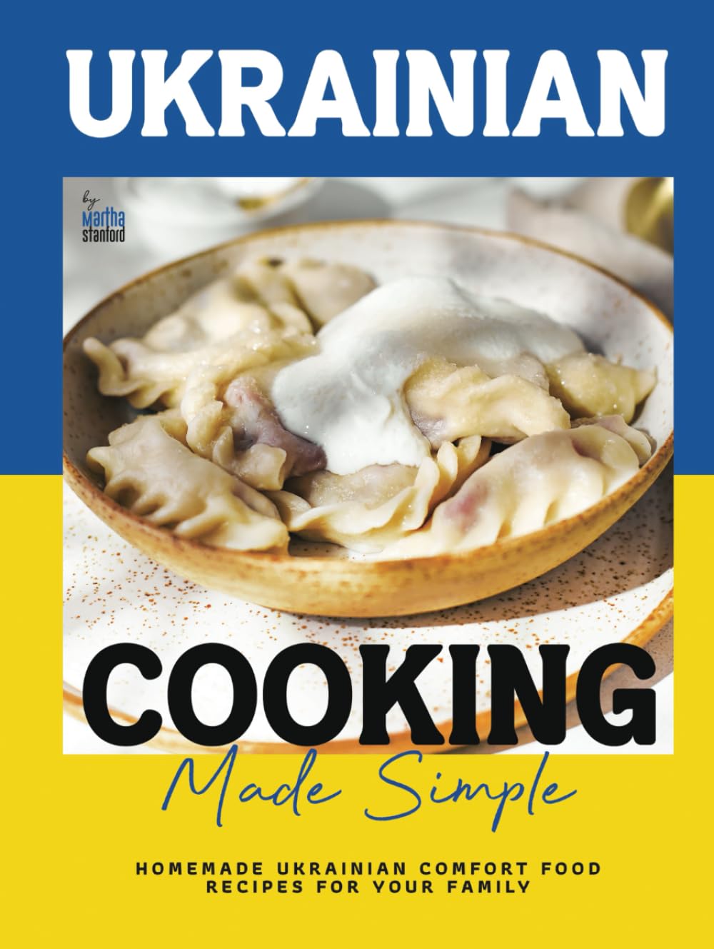 Ukrainian Cooking Made Simple: Homemade Ukrainian Comfort Food Recipes for Your Family