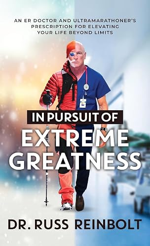In Pursuit of Extreme Greatness: An ER Doctor and Ultramarathoner’s Prescription for Elevating Your Life Beyond Limits