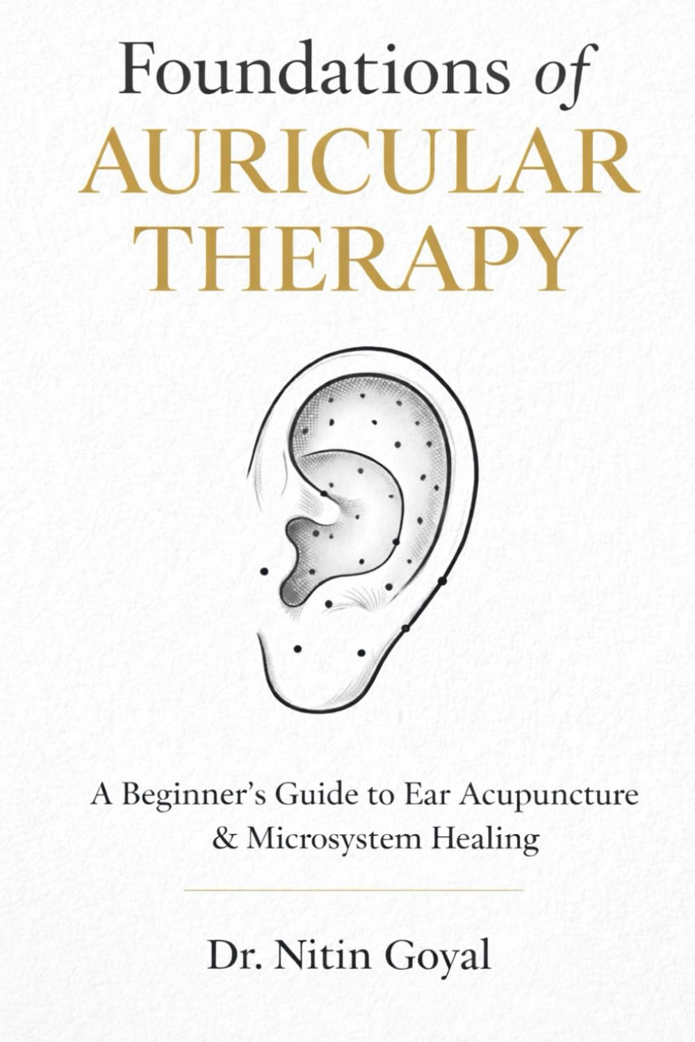 FOUNDATIONS OF AURICULAR THERAPY: A Beginners Guide to Ear Acupuncture & Microsystem Healing