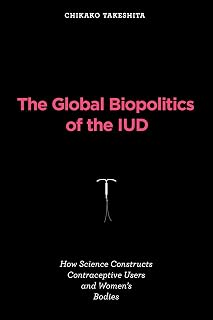 The Global Biopolitics of the IUD: How Science Constructs Contraceptive Users and Women's Bodies (Inside Technology)
