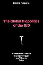 The Global Biopolitics of the IUD: How Science Constructs Contraceptive Users and Women's Bodies (Inside Technology)