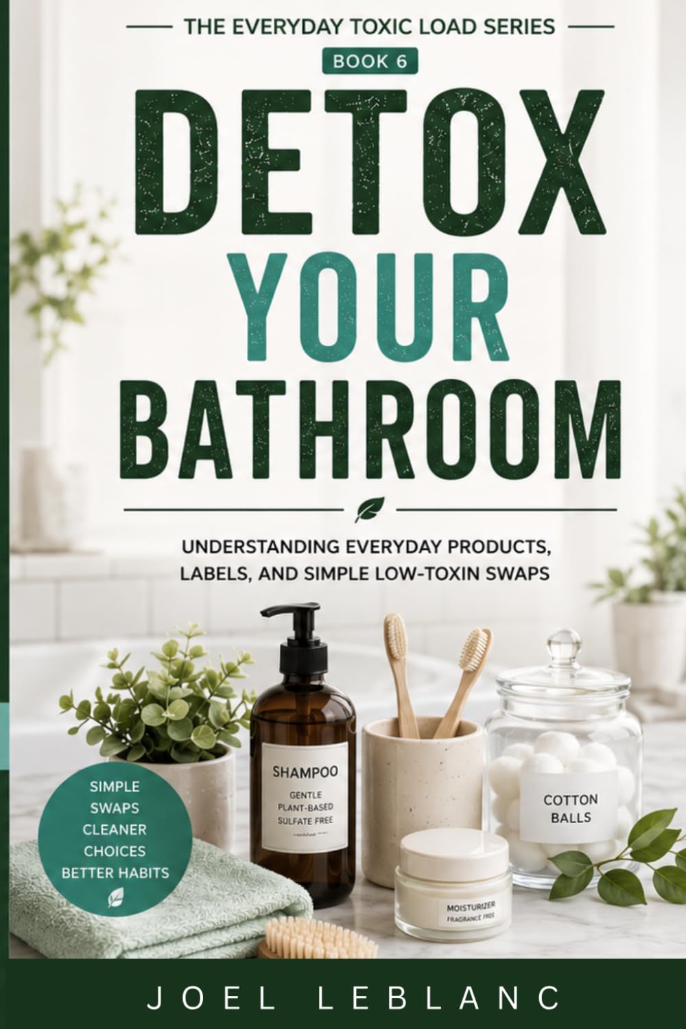 Detox Your Bathroom: Understanding Everyday Products, Labels, and Simple Low-Toxin Swaps (The Everyday Toxic Load Series)