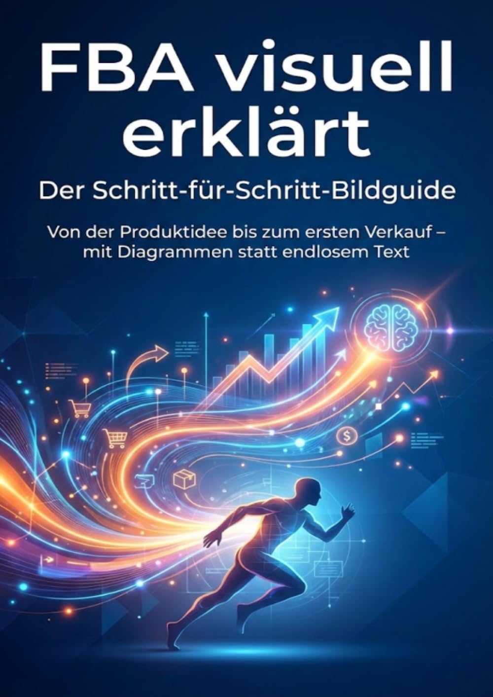 FBA visuell erklärt: Der Schritt-für-Schritt-Bildguide: Von der Produktidee bis zum ersten Verkauf – mit Diagrammen statt endlosem Text